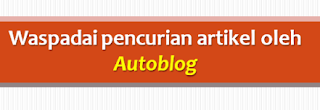 Waspadai Pencurian Artikel Blog Anda oleh Autoblog (Autoblogger)