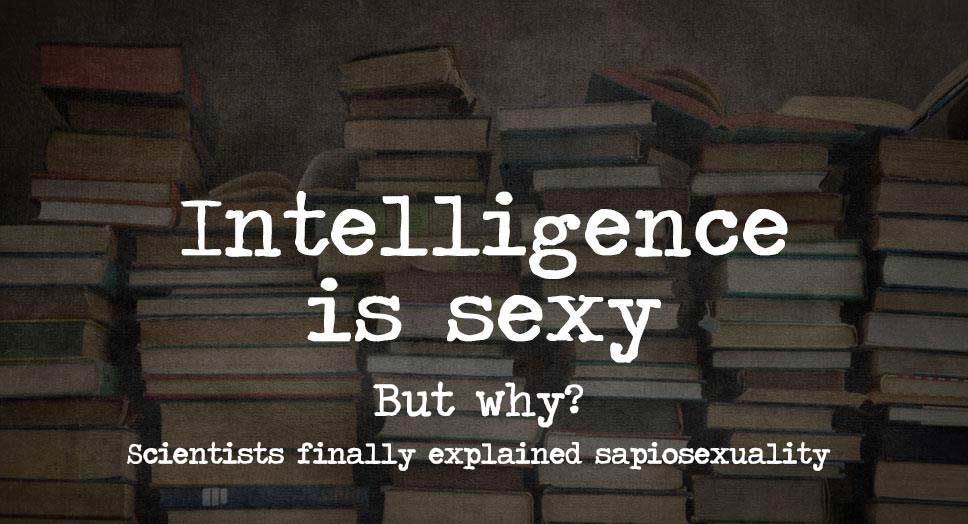 Sapiosexuality: Why Some of Us are Attracted Purely by Intelligence (backed by science, of course)