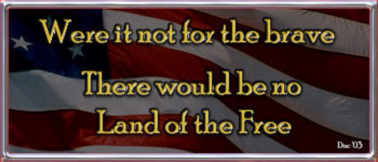 WERE IT NOT FOR THE BRAVE THERE WOULD BE NO LAND OF THE FREE