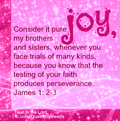 Consider It Pure Joy My Brothers Whenever You Face Trials Of Many Kinds Because You Know That The Testing Of Your Faith Produces Perseverance James 1 2 3 Quotes