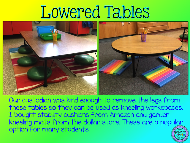 Lowered Tables: our custodian was kind enough to remove the legs from these tables so they can be used as kneeling workspaces. I bought stability cushions from Amazon and garden kneeling mats from the dollar store. These are a popular option for many students.