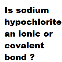 Is sodium hypochlorite an ionic or covalent bond ? Is sodium hypochlorite an ionic or covalent bond ?