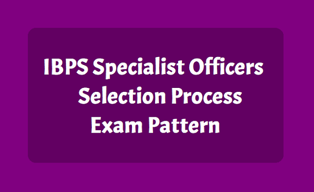IBPS SO Specialist Officers Selection Process, Exam Pattern 2019 IBPS SO Specialist Officers Selection Process, Exam Pattern