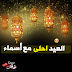 العيد احلى مع اسماء بطاقات تهنئة عيد الفطر المبارك العيد احلى مع اسماء بطاقات تهنئة عيد الفطر المبارك