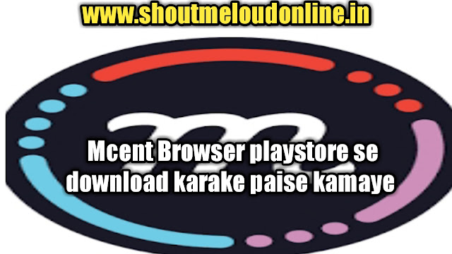 Mcent Browser playstore se download karake paise kamaye 