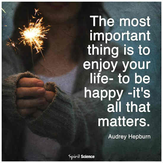 The Most Important Thing Is To Enjoy Your Life To Be Happy It S All That Matters Spirit Science Quotes