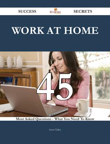 Work at Home 45 Success Secrets - 45 Most Asked Questions Ebook