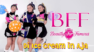 Lirik Lagu BFF (Beauty For Famous) - Di Ice Cream In Aja