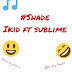 MUSIC: IKID FEAT SUBLIME – SHADE