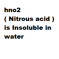 hno2 ( Nitrous acid ) is Insoluble in water hno2 ( Nitrous acid ) is Insoluble in water