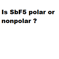 Is SbF5 polar or nonpolar ? Is SbF5 polar or nonpolar ?
