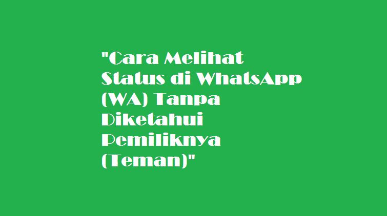 Cara Melihat Status di WhatsApp (WA) Tanpa Diketahui Pemiliknya (Teman)