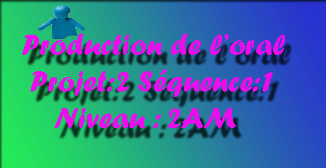 Production de l’oral Projet 02 Séquence 01 Niveau : 2AM Production de l’oral Projet 02 Séquence 01 Niveau : 2AM