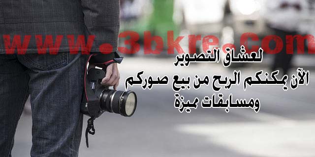لعشاق التصوير: الآن يمكنكم الربح من بيع صوركم ومسابقات مميزة لعشاق التصوير: الآن يمكنكم الربح من بيع صوركم ومسابقات مميزة