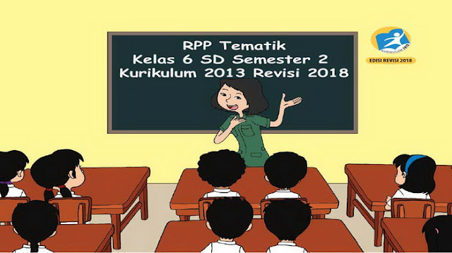  yang akan kami bagikan ini disusun berdasarkan Permendikbud Nomor  RPP Tematik Kelas 6 SD Semester 2 Kurikulum 2013 Revisi 2018