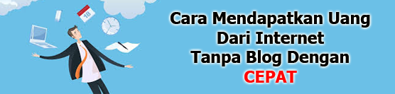 Cara Mendapatkan Uang Dari Internet Tanpa Blog Dengan Cepat