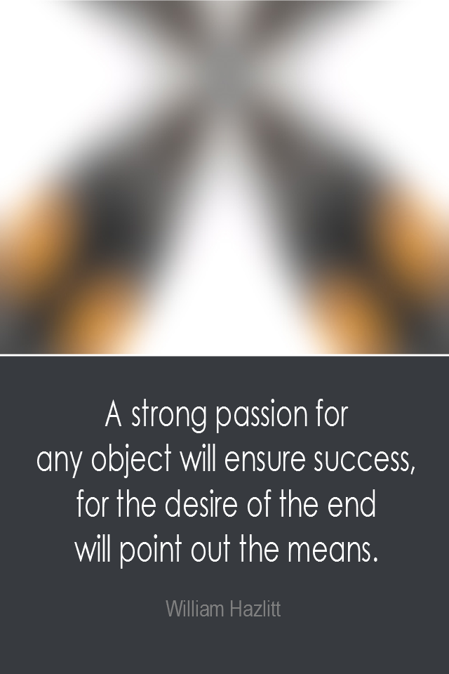 visual quote - image quotation: A strong passion for any object will ensure success, for the desire of the end will point out the means. - William Hazlitt