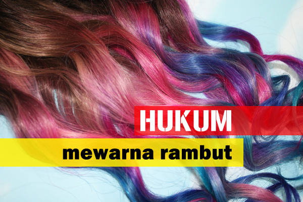 Hukum Mewarna Rambut (Wajib Ambil Tahu)