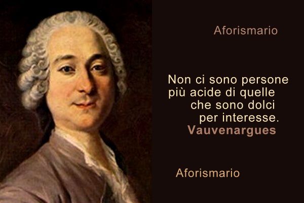 Risultati immagini per Non ci sono persone pi acide di quelle che sono dolci per interesse Luc de Clapiers de Vauvenargues