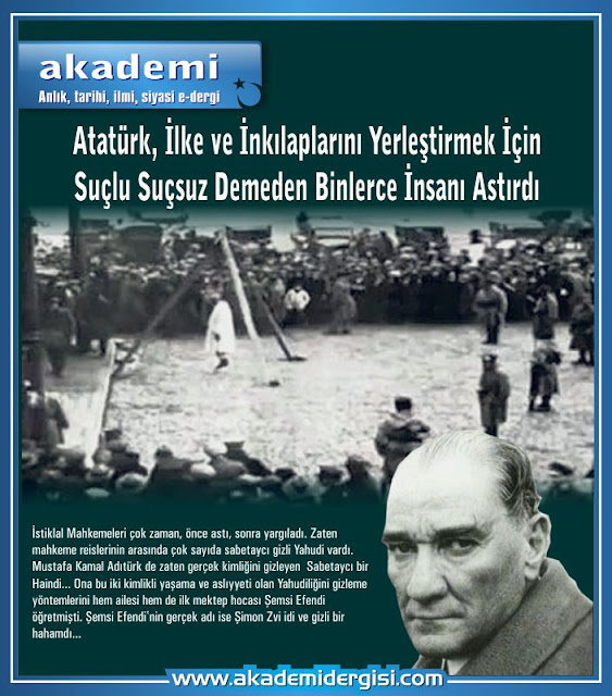 Atatürk, ilke ve inkılaplarını yerleştirmek için, suçlu suçsuz demeden binlerce insanı astırdı | Akademi Dergisi CHP Cumhuriyet Halk Partisi, Cumhuriyet Tarihi, İnkılap Tarihi, İstiklal Mahkemeleri, kılık-kıyafet inkılabı, mustafa kemal atatürk, sabetaycılar, şemsi efendi - şimon zwi, irfan orga
