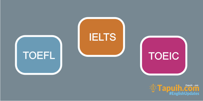 Penjelasan Lengkap Tentang TOEFL, TOEIC dan IELTS