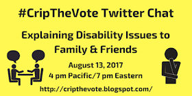 #CripTheVote Chat: Explaining Disability Issues to Family & Friends August 13, 4 pm Pacific / 7 pm Eastern www.cripthevote.blogspot.com