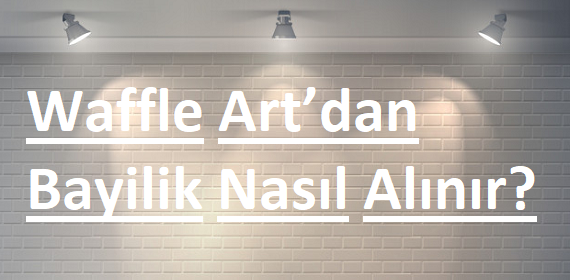 Waffle Art’dan Bayilik Nasıl Alınır