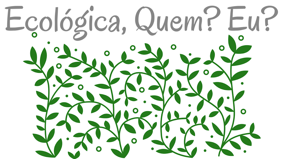    Ecológica, quem? Eu?