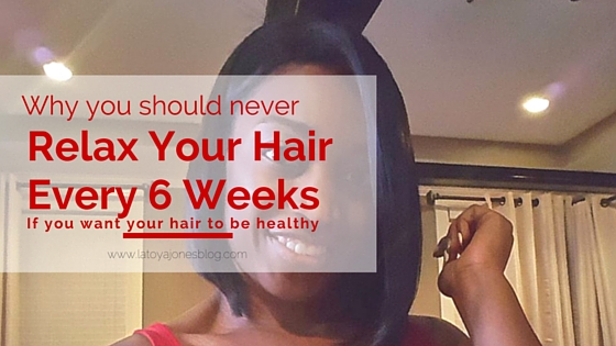 Why You Should Never Relax Your Hair Every Six Weeks Latoya Jones