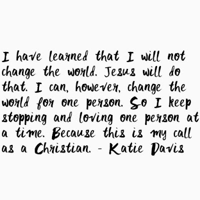 I have learnt that I will not change the world, Jesus will do that .I can however change the world for one person.
