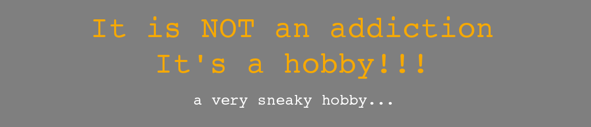 It is NOT an addiction - It's a hobby!!!