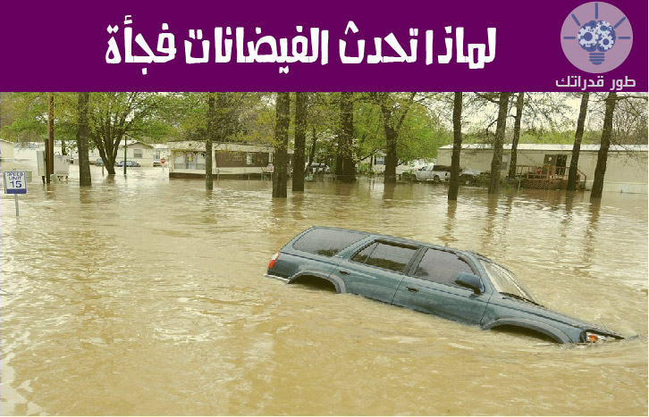 لماذا تحدث الفيضانات فجأة