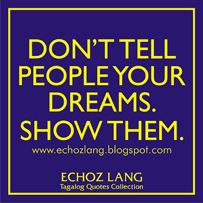Don't tell people your dreams. Show them. Don't tell people your dreams. Show them.
