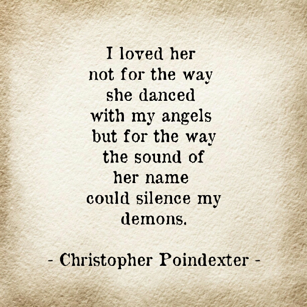 I loved her not for the way she danced with my angels but for the way the sound of her name could silenced my demons. Christopher Pointdexter