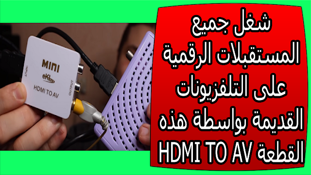 شغل جميع المستقبلات الرقمية على التلفزيونات القديمة بواسطة هذه القطعة HDMI TO AV
