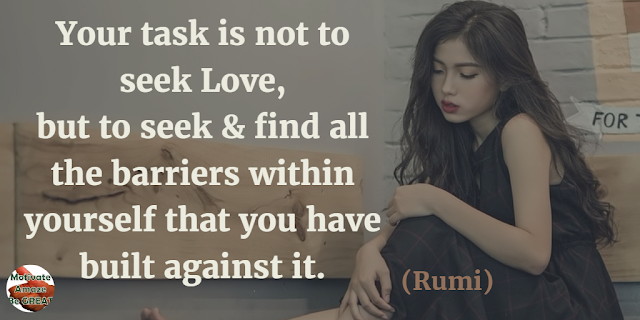 Best Love Quotes, Love Life: "Your task is not to seek love, but to seek and find all the barriers within yourself that you have built against it." - Rumi