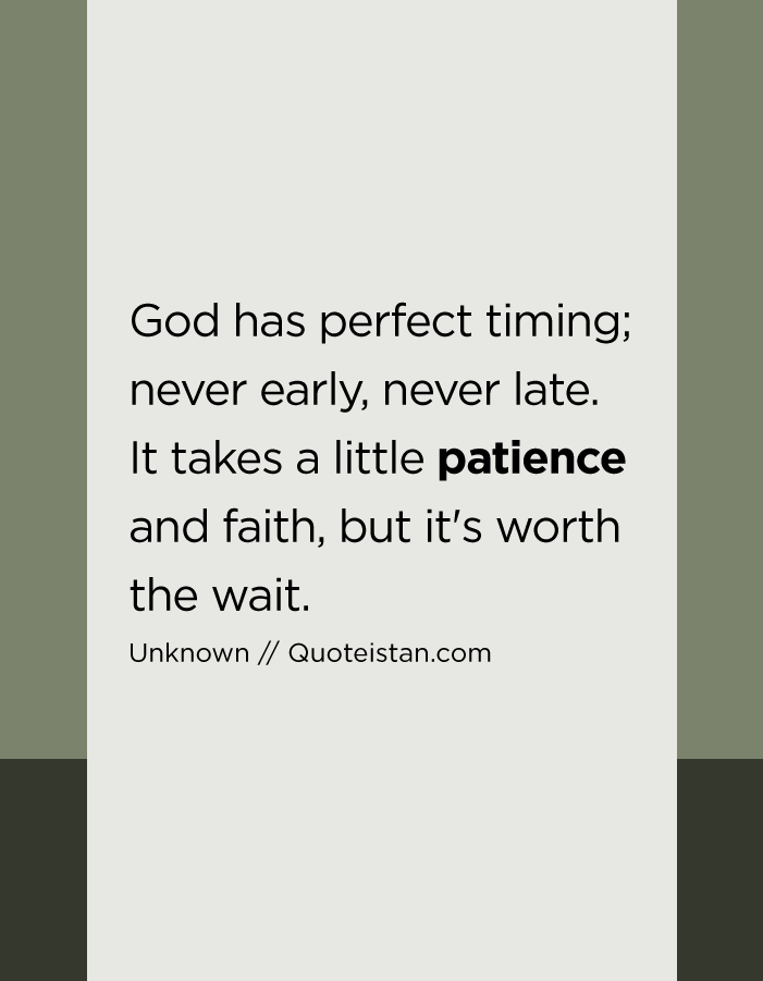 God has perfect timing; never early, never late. It takes a little patience and faith, but it's worth the wait.