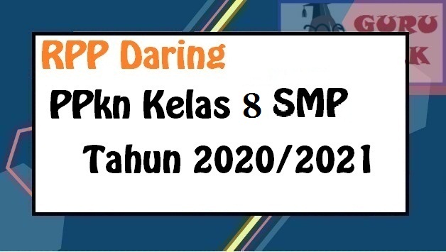 Rpp Daring Pkn Kelas 8 Smp Mts Semester 1 Dan 2 Tahun 2020 2021 Guru Baik