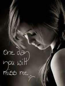 One Day You Will Miss Me.