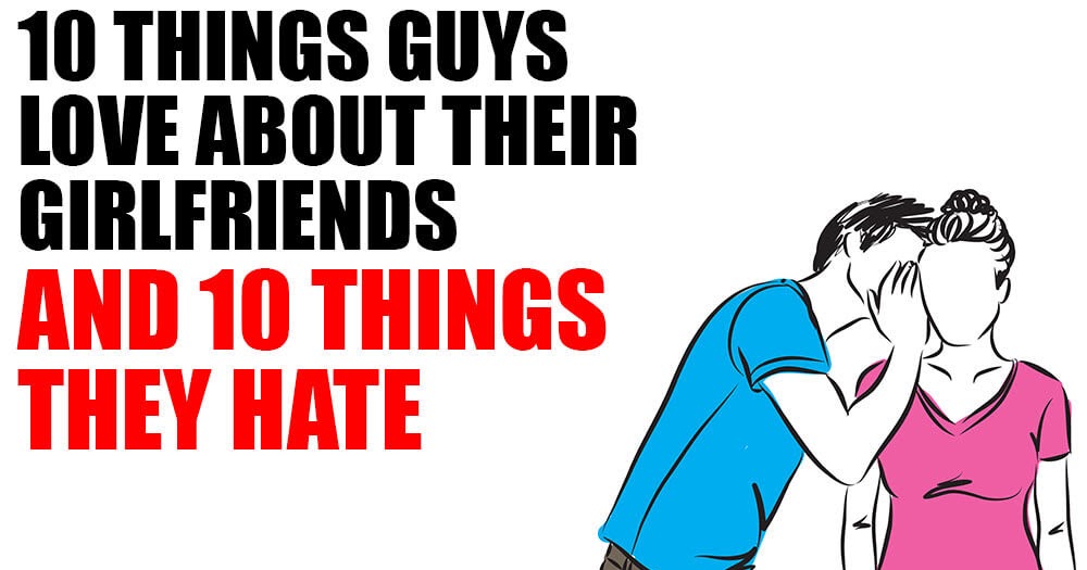 10 Things Guys Love About Their Girlfriends (And 10 Things They Hate ...
