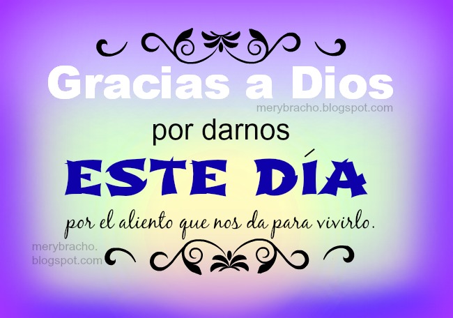 Gracias a Dios por darnos este día. Buenos días, feliz día agradeciendo a Dios para mi muro del facebook, enviar por celular. Agradecemos al Señor por este nuevo y buen día. Postales, imágenes cristianas, tarjetas lindas para un amigo, amiga, hermano, hermana, hijo. Palabras de agradecimiento a nuestro Padre celestial. Mensaje cristiano.