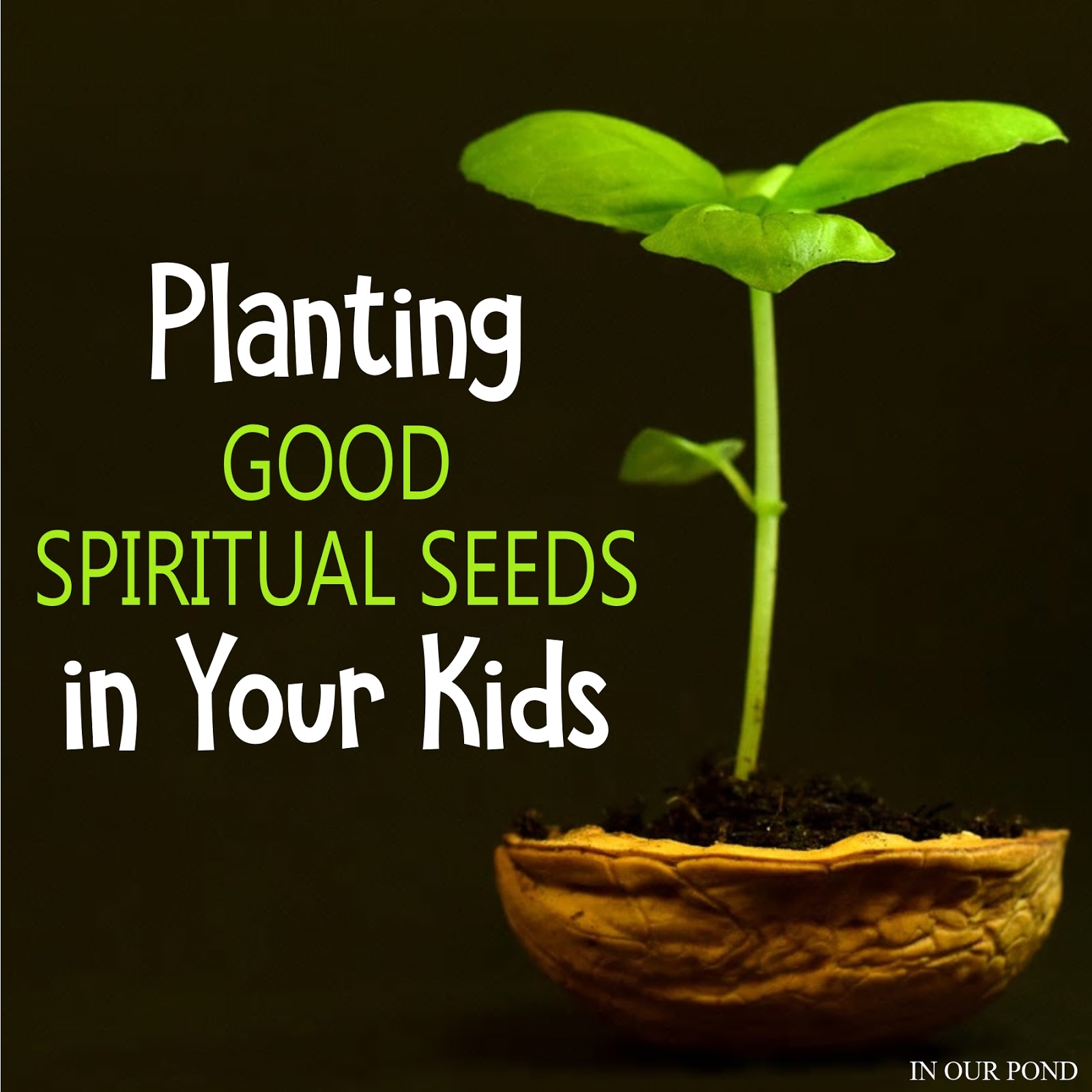 Planting Good Spiritual Seeds in Your Kids In Our Pond