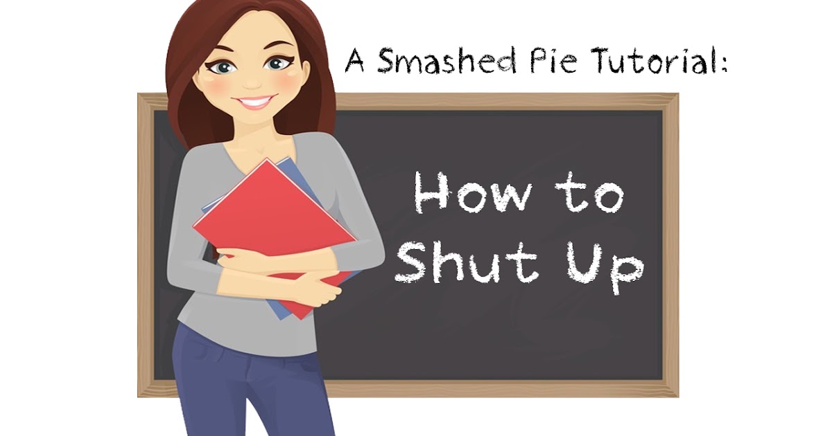 Smashed Pie! HOW TO SHUT UP