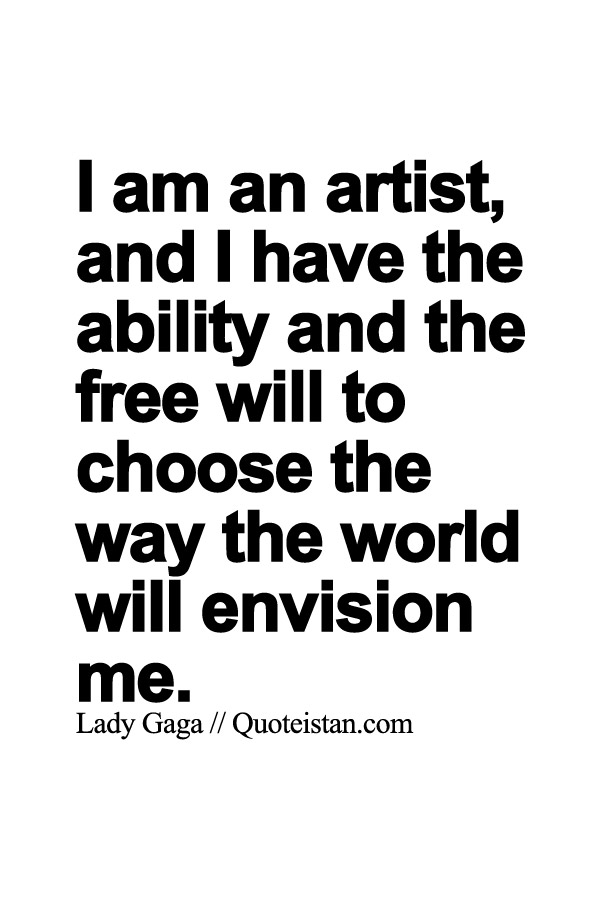 I am an artist, and I have the ability and the free will to choose the way the world will envision me.