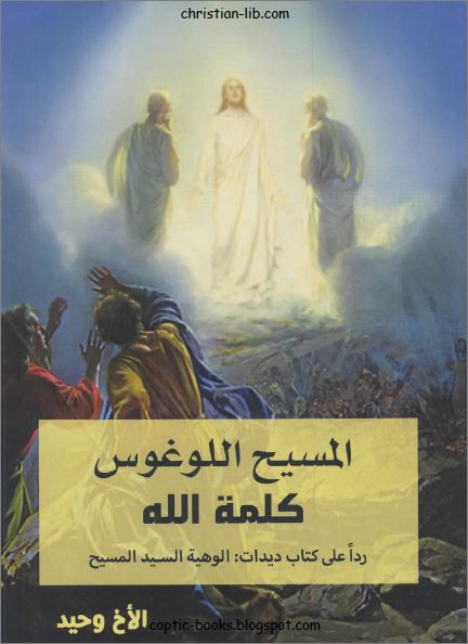 كتاب المسيح اللوغوس كلمة الله - ردا على كتاب ديدات الوهية السيد المسيح - تاليف الاخ وحيد كتاب المسيح اللوغوس كلمة الله - ردا على كتاب ديدات الوهية السيد المسيح - تاليف الاخ وحيد