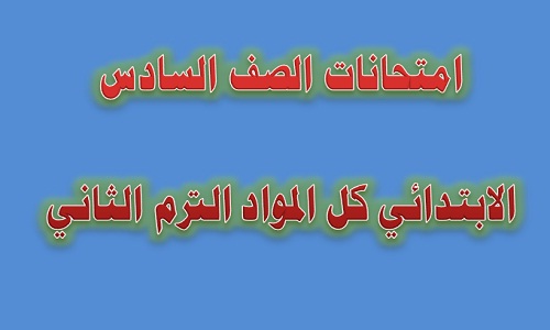 امتحانات الصف السادس الابتدائى كل المواد 2019 الترم الثاني امتحانات الصف السادس الابتدائى كل المواد 2019 الترم الثاني