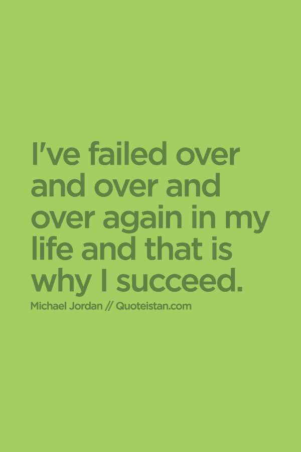 I've failed over and over and over again in my life and that is why I succeed.