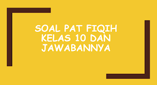 kisi sehingga bisa dibagikan kepada siswa Soal PAT Fiqih Kelas 10 dan Jawabannya