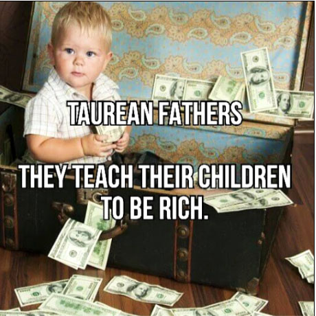 Children of Taureans strive to be rich.
