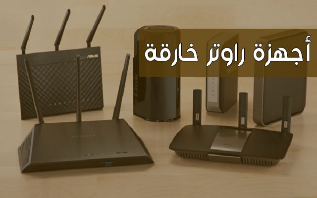 قبل شراءك الراوتر تعرّف على 5 أجهزة راوتر بمواصفات خارقة تعتبر الأفضل في العالم